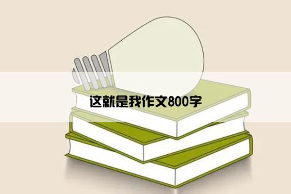 这就是我作文800字