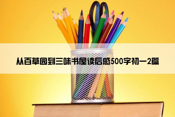 从百草园到三味书屋读后感500字初一2篇