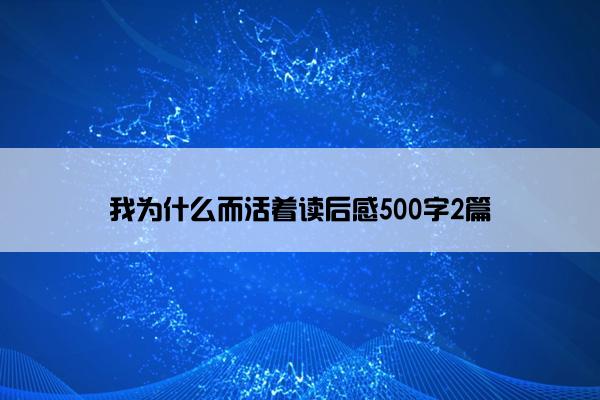 我为什么而活着读后感500字2篇
