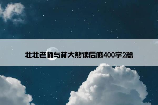 壮壮老师与林大熊读后感400字2篇 壮壮老师与林大熊读后感400字2篇
