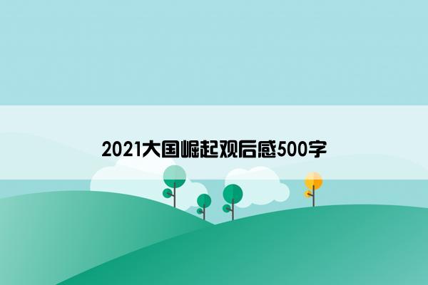 2021大国崛起观后感500字