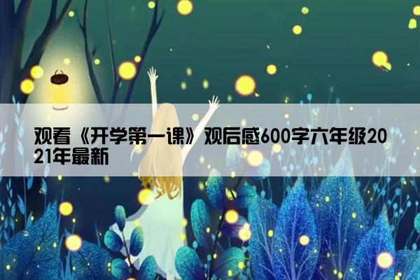 观看《开学第一课》观后感600字六年级2021年最新