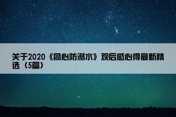 关于2020《同心防溺水》观后感心得最新精选（5篇）