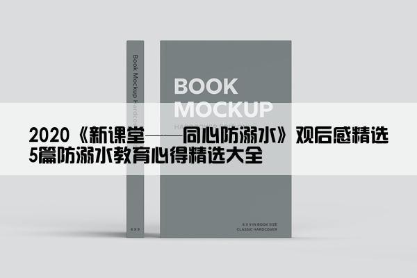 2020《新课堂——同心防溺水》观后感精选5篇防溺水教育心得精选大全