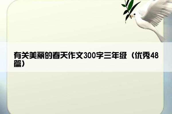 有关美丽的春天作文300字三年级（优秀48篇）