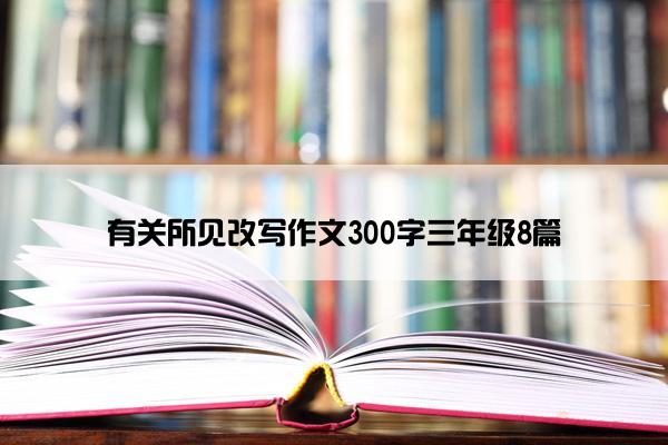 有关所见改写作文300字三年级8篇