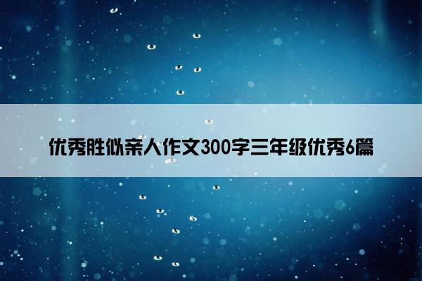 优秀胜似亲人作文300字三年级优秀6篇