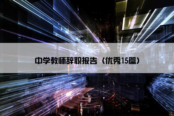 中学教师辞职报告(优秀15篇) 中学教师辞职报告(优秀15篇)