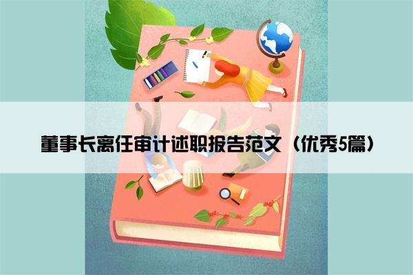 董事长离任审计述职报告范文（优秀5篇）