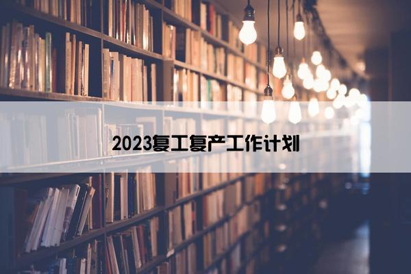 2023复工复产工作计划