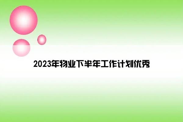 2023年物业下半年工作计划优秀