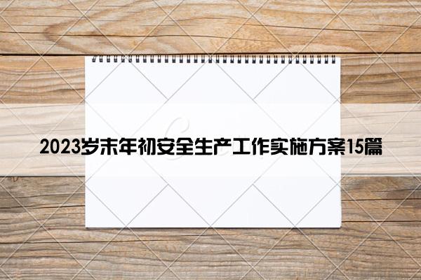 2023岁末年初安全生产工作实施方案15篇