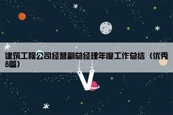 建筑工程公司经营副总经理年度工作总结(优秀8篇) 建筑工程公司经营副总经理年度工作总结(优秀8篇)