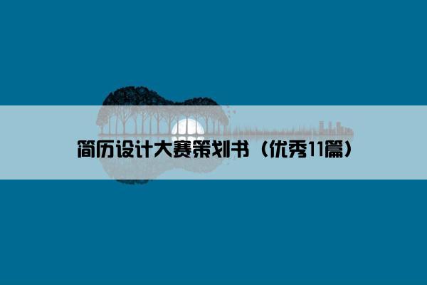 简历设计大赛策划书（优秀11篇）