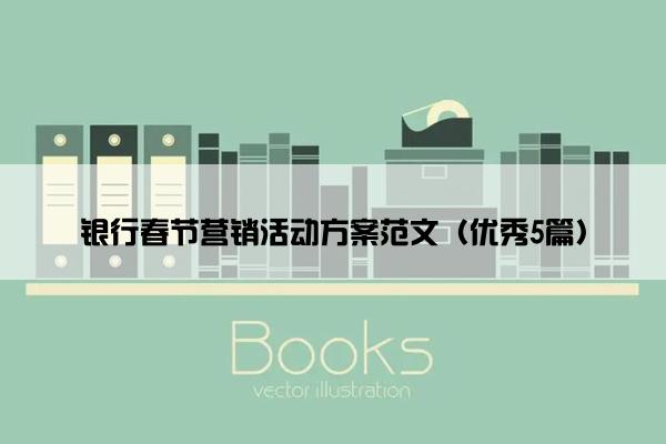 银行春节营销活动方案范文(优秀5篇) 银行春节营销活动方案范文(优秀5篇)