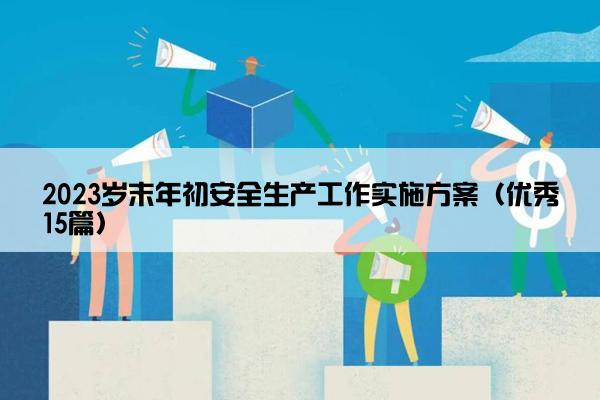 2023岁末年初安全生产工作实施方案（优秀15篇）