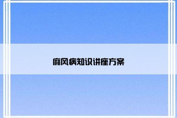 麻风病知识讲座方案