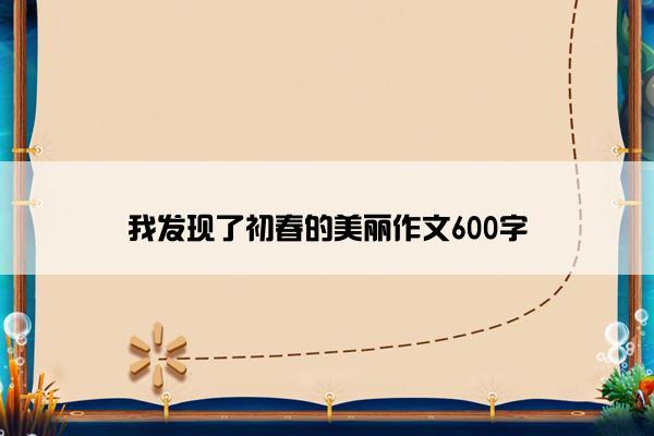 我发现了初春的美丽作文600字