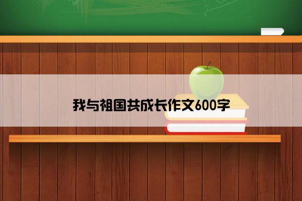 我与祖国共成长作文600字