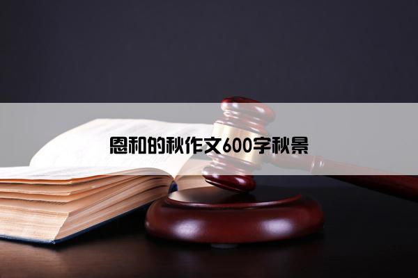 恩和的秋作文600字秋景