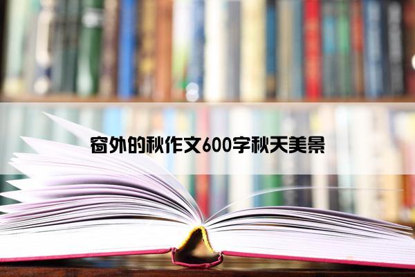 窗外的秋作文600字秋天美景