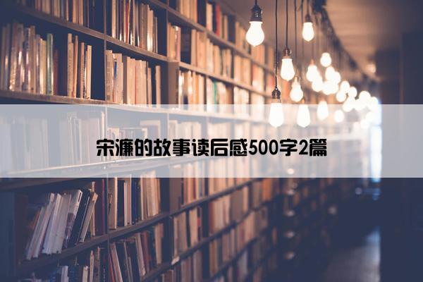 宋濂的故事读后感500字2篇