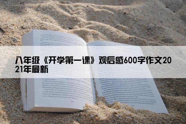 八年级《开学第一课》观后感600字作文2021年最新 八年级《开学第一课》观后感600字作文2021年最新