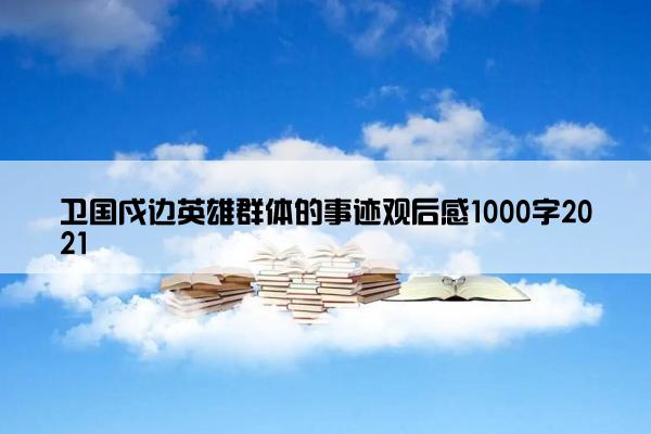 卫国戍边英雄群体的事迹观后感1000字2021