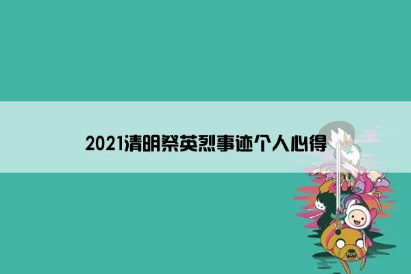 2021清明祭英烈事迹个人心得 2021清明祭英烈事迹个人心得