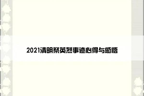 2021清明祭英烈事迹心得与感悟