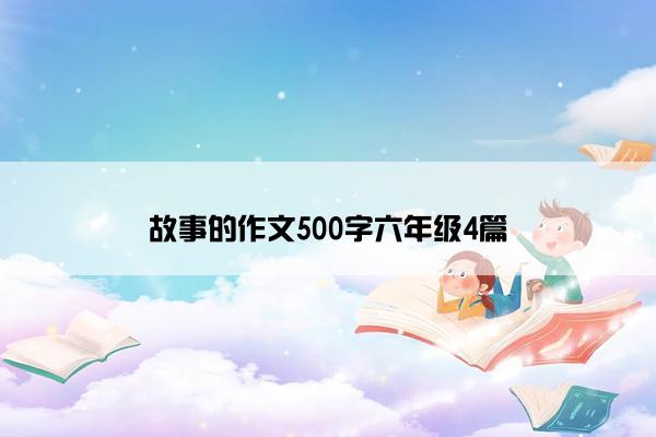 故事的作文500字六年级4篇