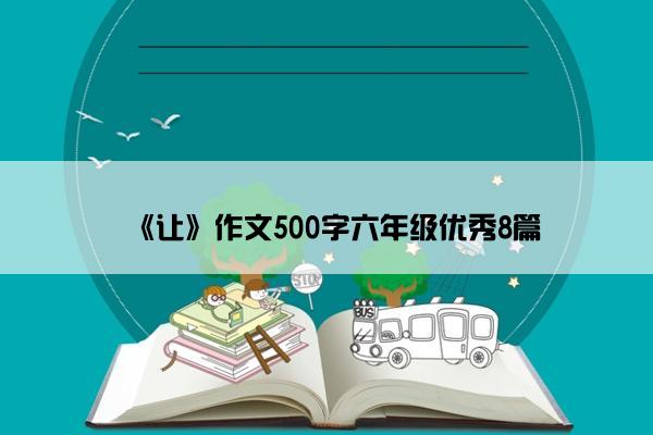 《让》作文500字六年级优秀8篇 《让》作文500字六年级优秀8篇