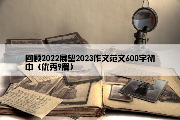回顾2022展望2023作文范文600字初中（优秀9篇）