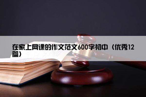在家上网课的作文范文600字初中（优秀12篇）