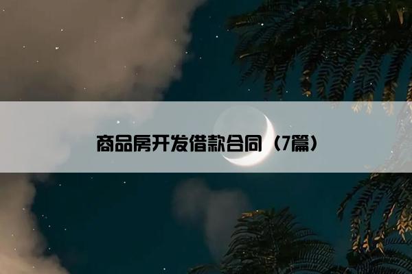 商品房开发借款合同(7篇) 商品房开发借款合同(7篇)