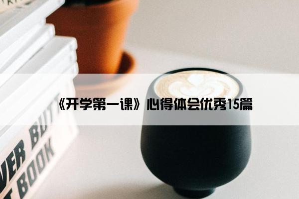 《开学第一课》心得体会优秀15篇 《开学第一课》心得体会优秀15篇