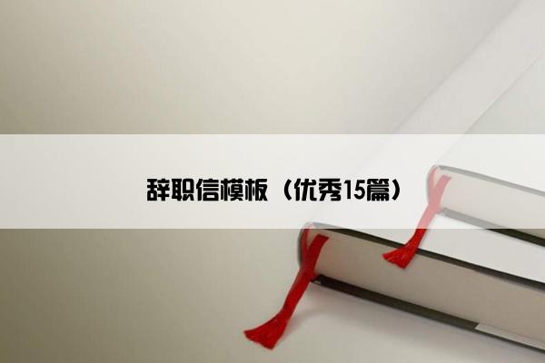 辞职信模板（优秀15篇）