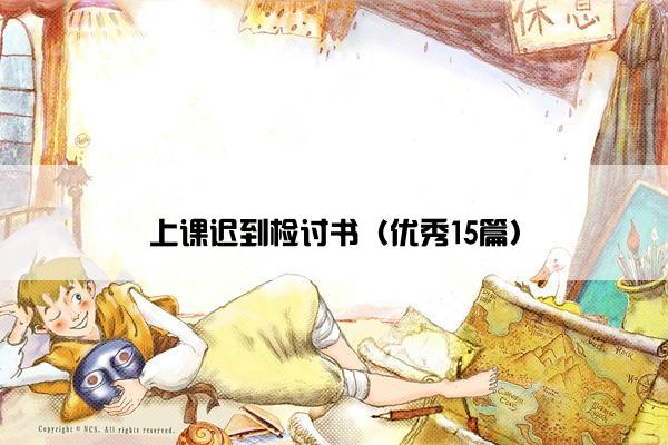 上课迟到检讨书(优秀15篇) 上课迟到检讨书(优秀15篇)