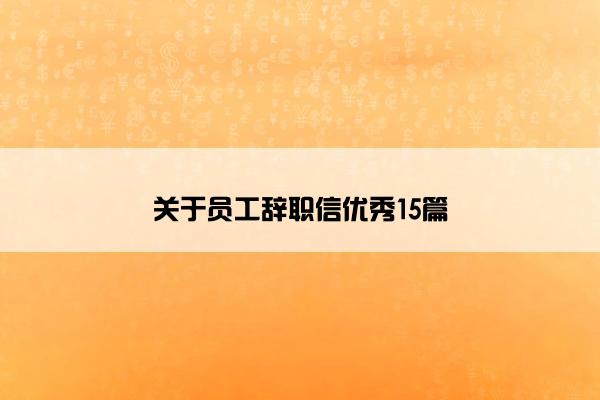 关于员工辞职信优秀15篇 关于员工辞职信优秀15篇