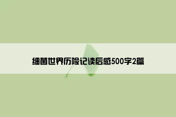细菌世界历险记读后感500字2篇