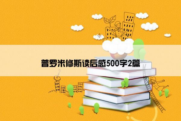 普罗米修斯读后感500字2篇 普罗米修斯读后感500字2篇