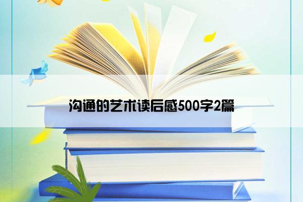沟通的艺术读后感500字2篇 沟通的艺术读后感500字2篇