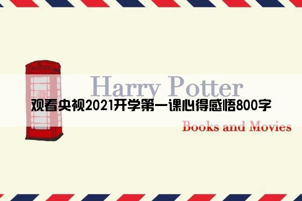 观看央视2021开学第一课心得感悟800字