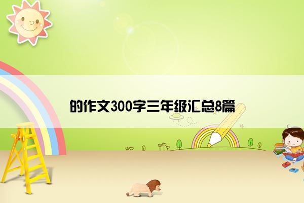 的作文300字三年级汇总8篇