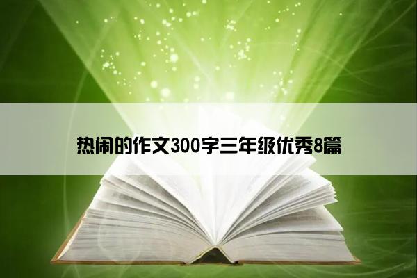 热闹的作文300字三年级优秀8篇