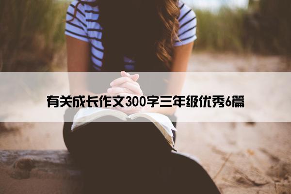 有关成长作文300字三年级优秀6篇