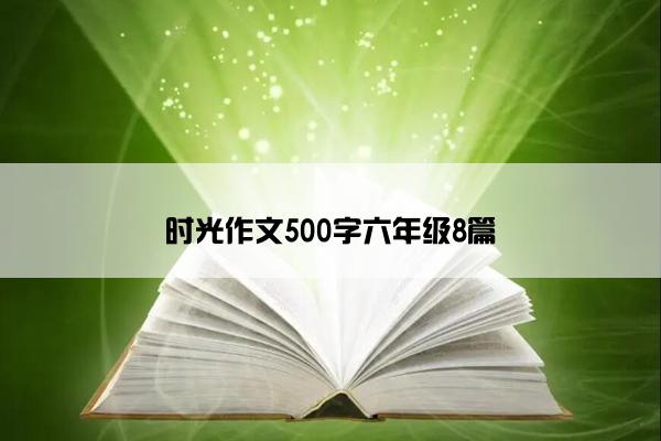 时光作文500字六年级8篇