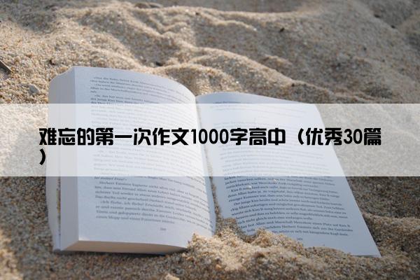难忘的第一次作文1000字高中（优秀30篇）