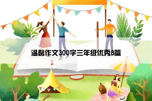 温馨作文300字三年级优秀8篇