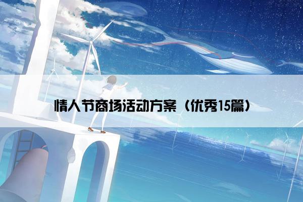 情人节商场活动方案(优秀15篇) 情人节商场活动方案(优秀15篇)